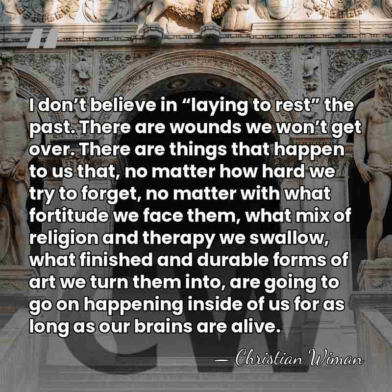 I don’t believe in “laying to rest” the past. There are wounds&hellip; - Christian Wiman