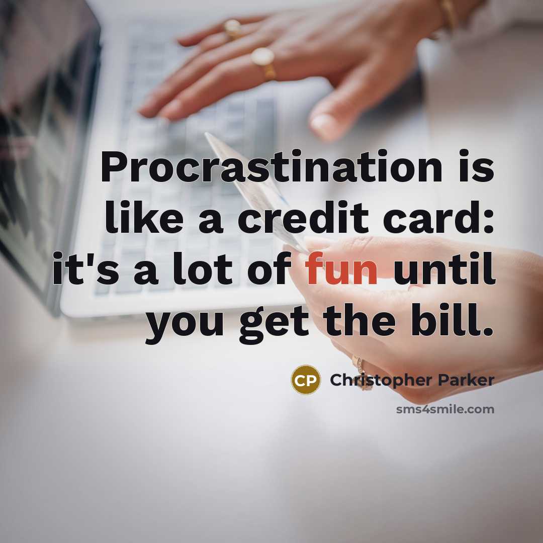 “Procrastination is like a credit card: it's a lot of fun until you get the bill.” quote by Christopher Parker