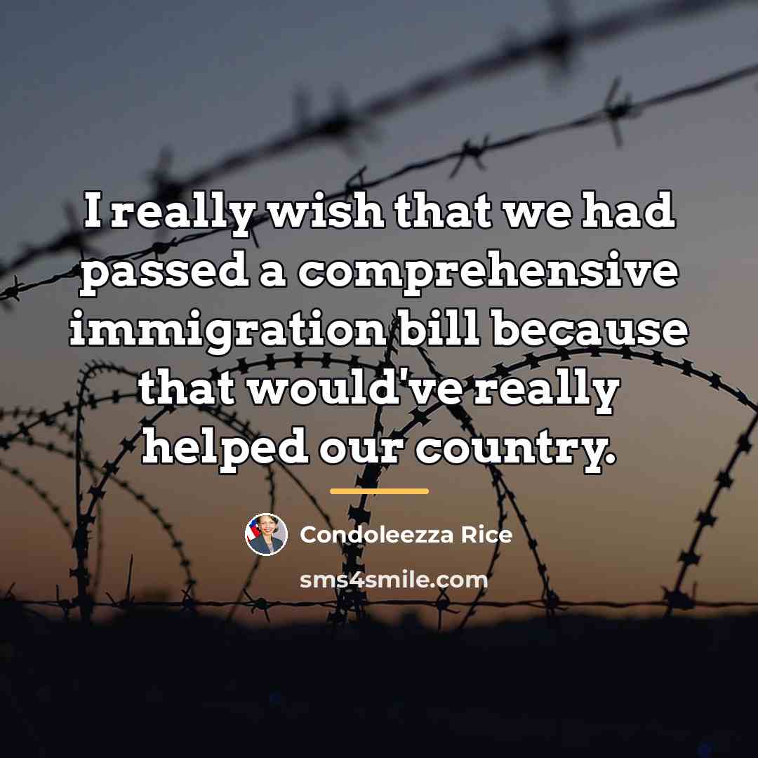 “I really wish that we had passed a comprehensive immigration…” quote by Condoleezza Rice