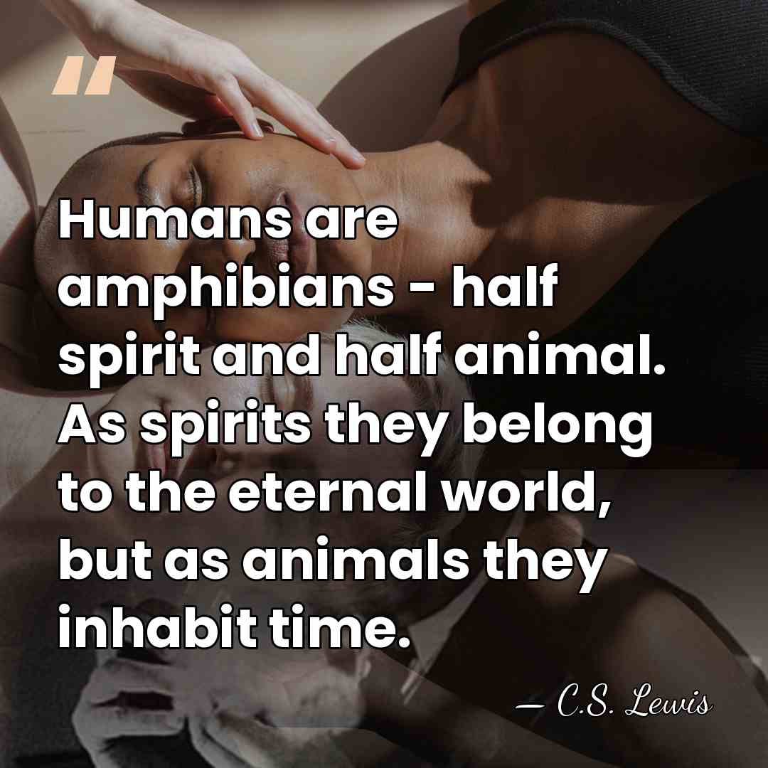Humans are amphibians - half spirit and half animal. As spirits they&hellip; - C.S. Lewis