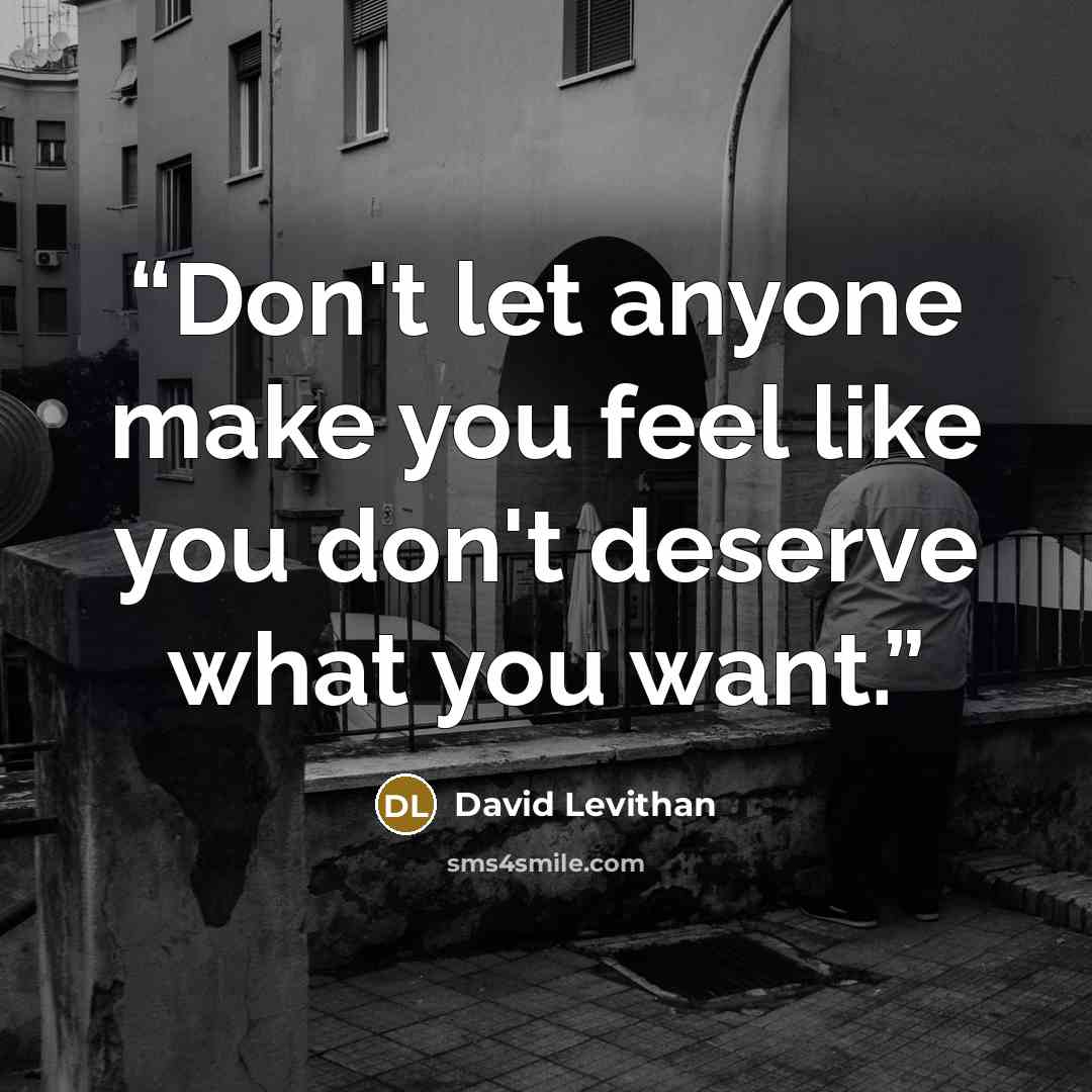 “Don't let anyone make you feel like you don't deserve what you want.” quote by David Levithan