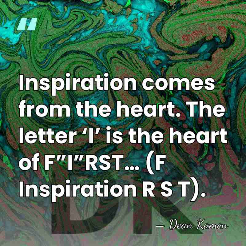 Inspiration comes from the heart. The letter ‘I’ is the heart of&hellip; - Dean Kamen