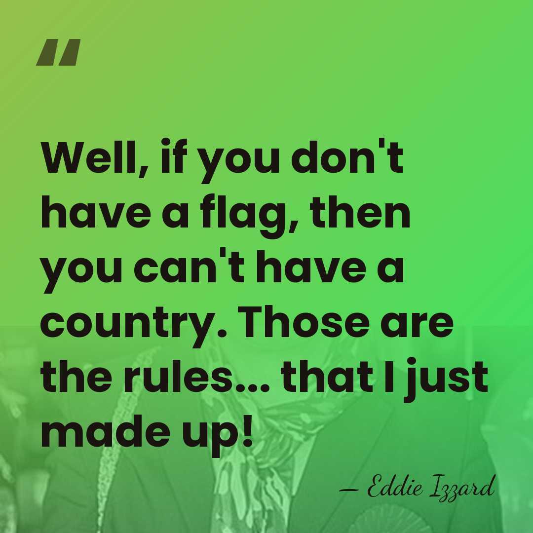 Well, if you don't have a flag, then you can't have a&hellip; - Eddie Izzard
