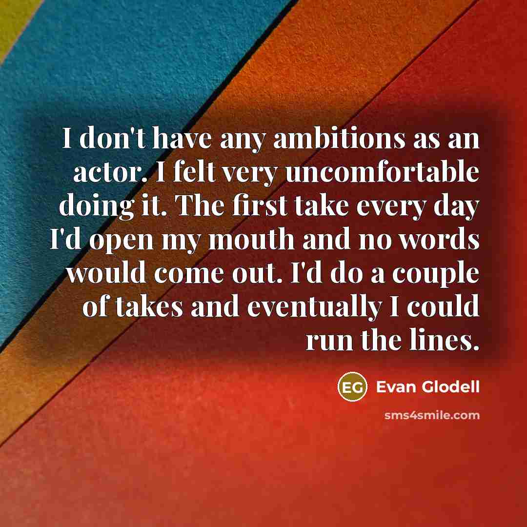 “I don't have any ambitions as an actor. I felt…” quote by Evan Glodell