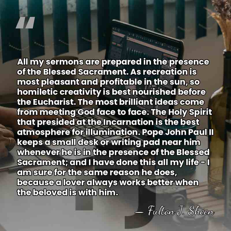 All my sermons are prepared in the presence of the Blessed Sacrament.&hellip; - Fulton J. Sheen