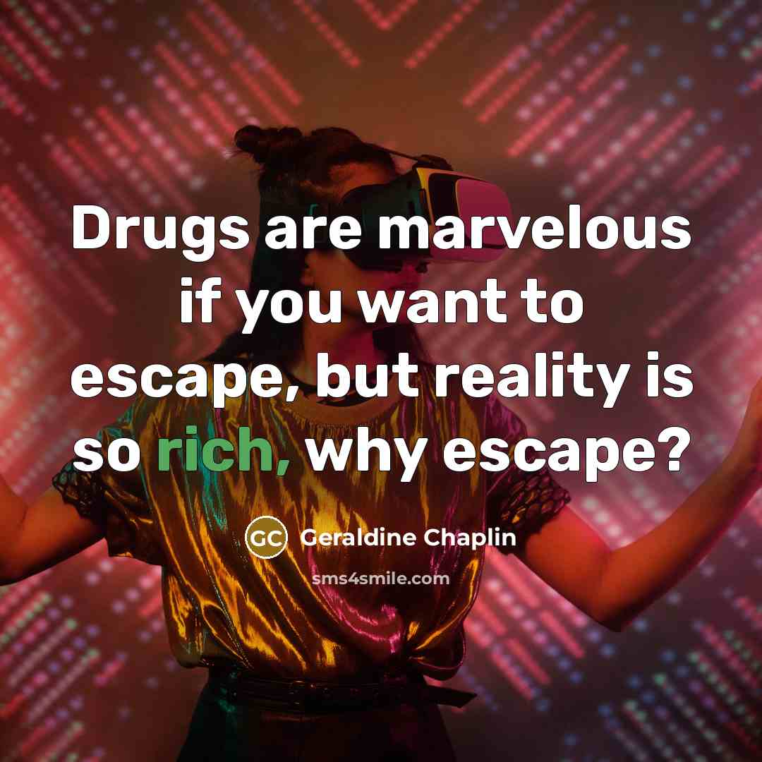 “Drugs are marvelous if you want to escape, but reality…” quote by Geraldine Chaplin