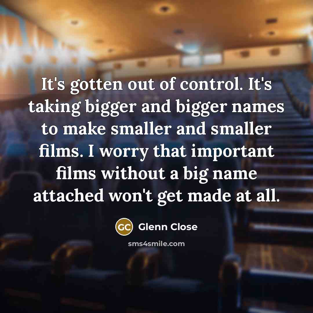 “It's gotten out of control. It's taking bigger and bigger…” quote by Glenn Close