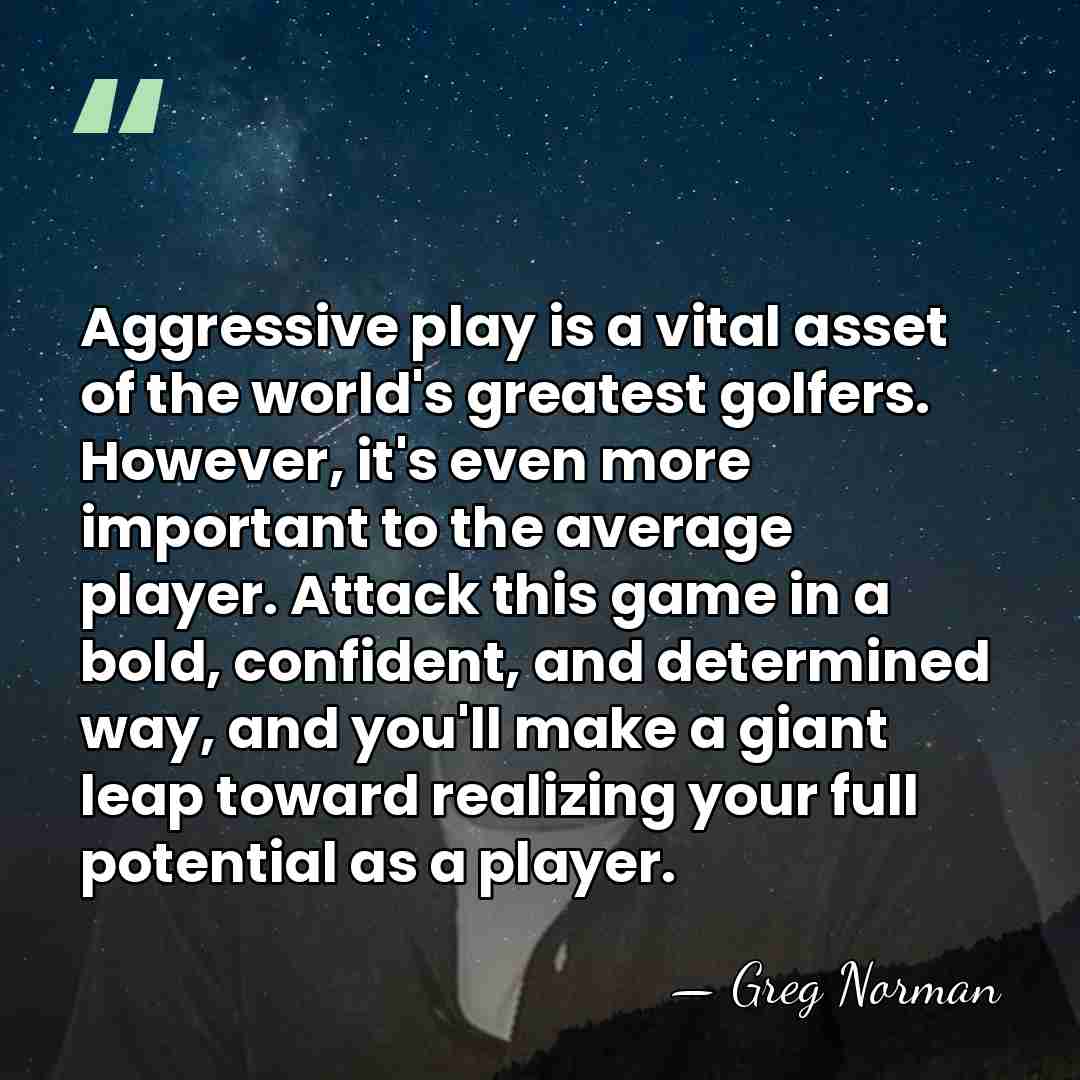 Aggressive play is a vital asset of the world's greatest golfers. However,&hellip; - Greg Norman