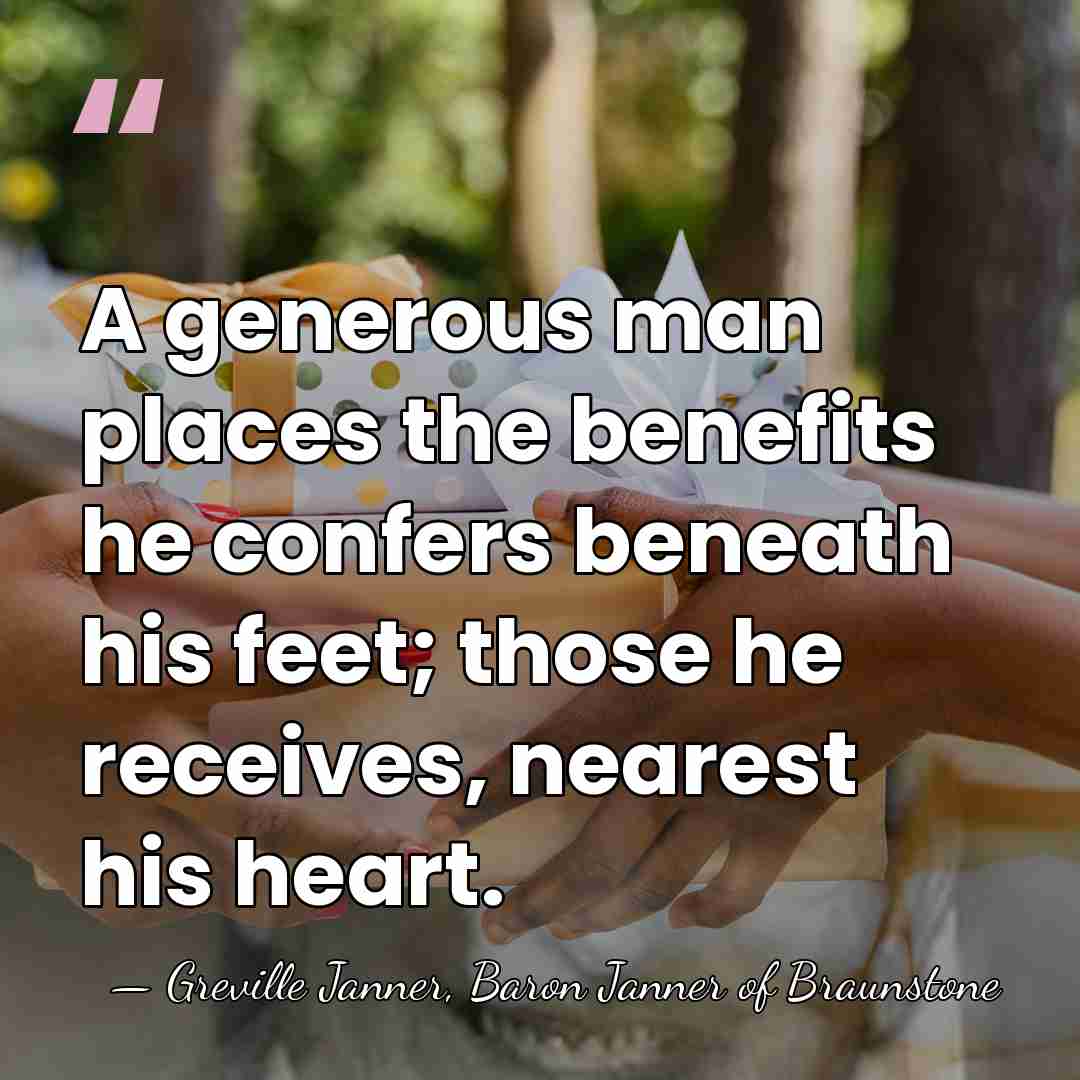 A generous man places the benefits he confers beneath his feet; those&hellip; - Greville Janner, Baron Janner of Braunstone