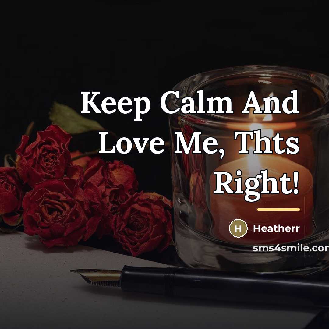 “Keep Calm And Love Me, Thts Right!…” quote by Heatherr