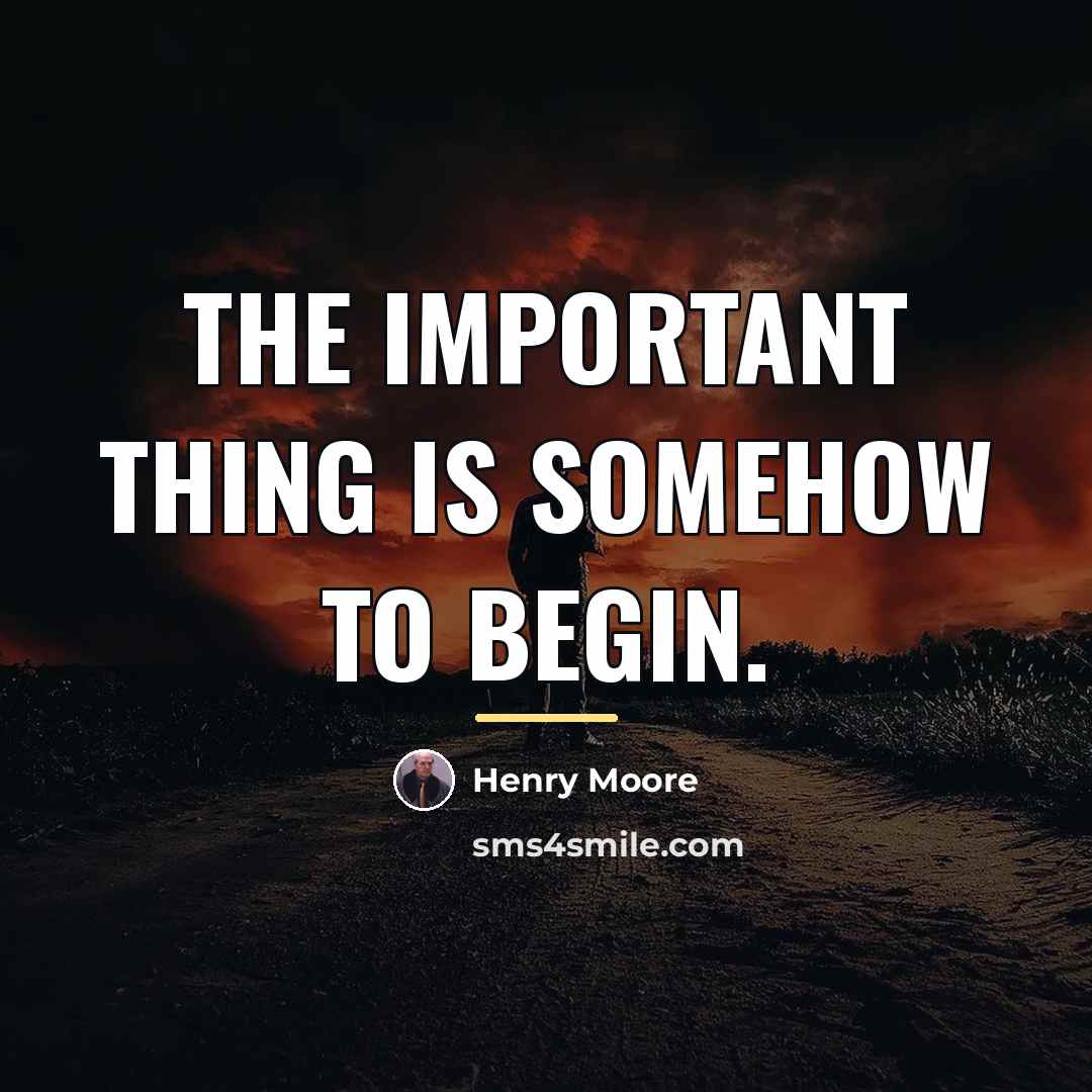 “The important thing is somehow to begin.…” quote by Henry Moore