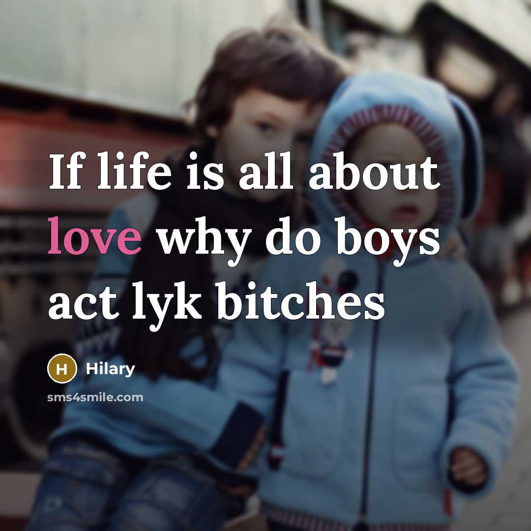 “If life is all about love why do boys act lyk bitches” quote by Hilary