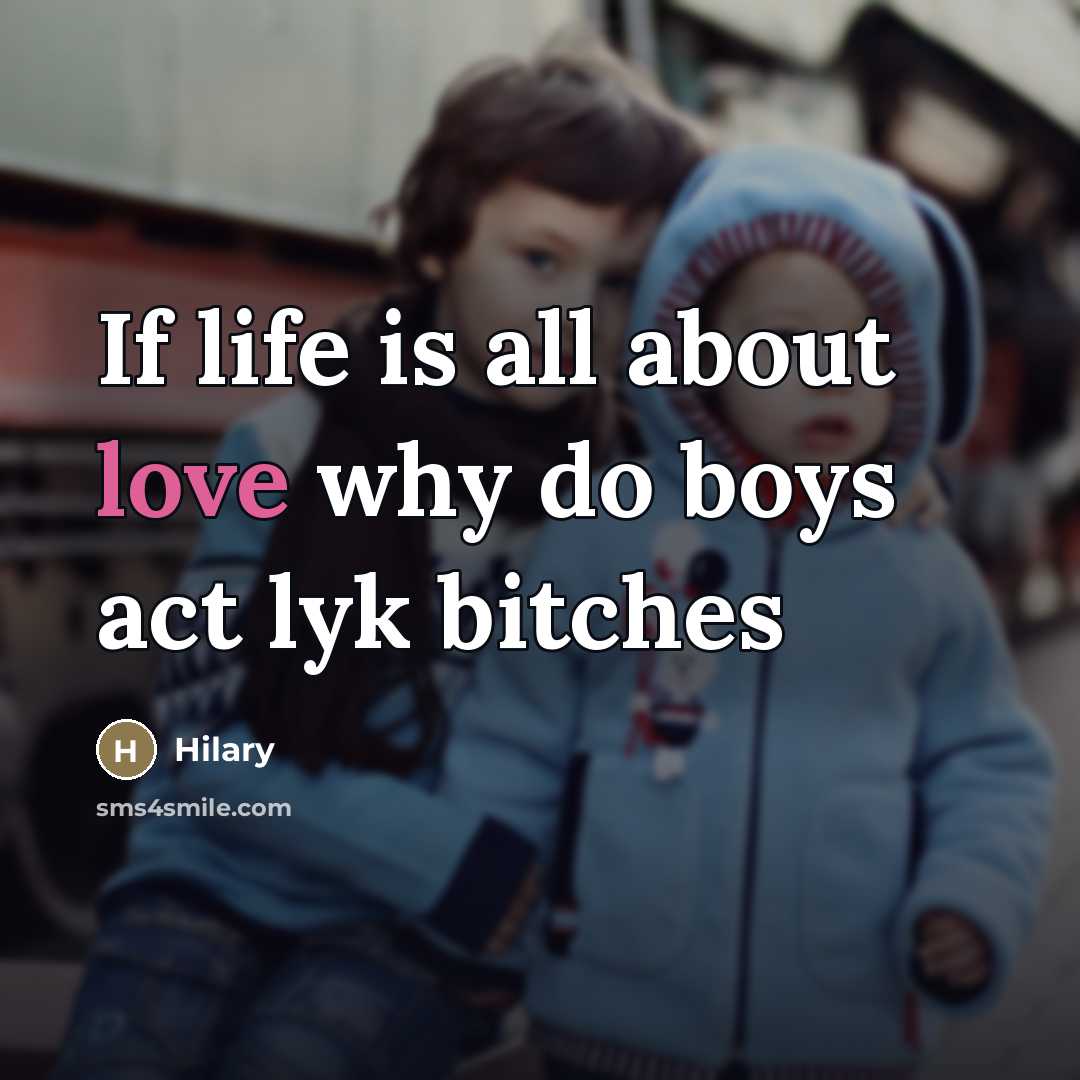 “If life is all about love why do boys act lyk bitches” quote by Hilary