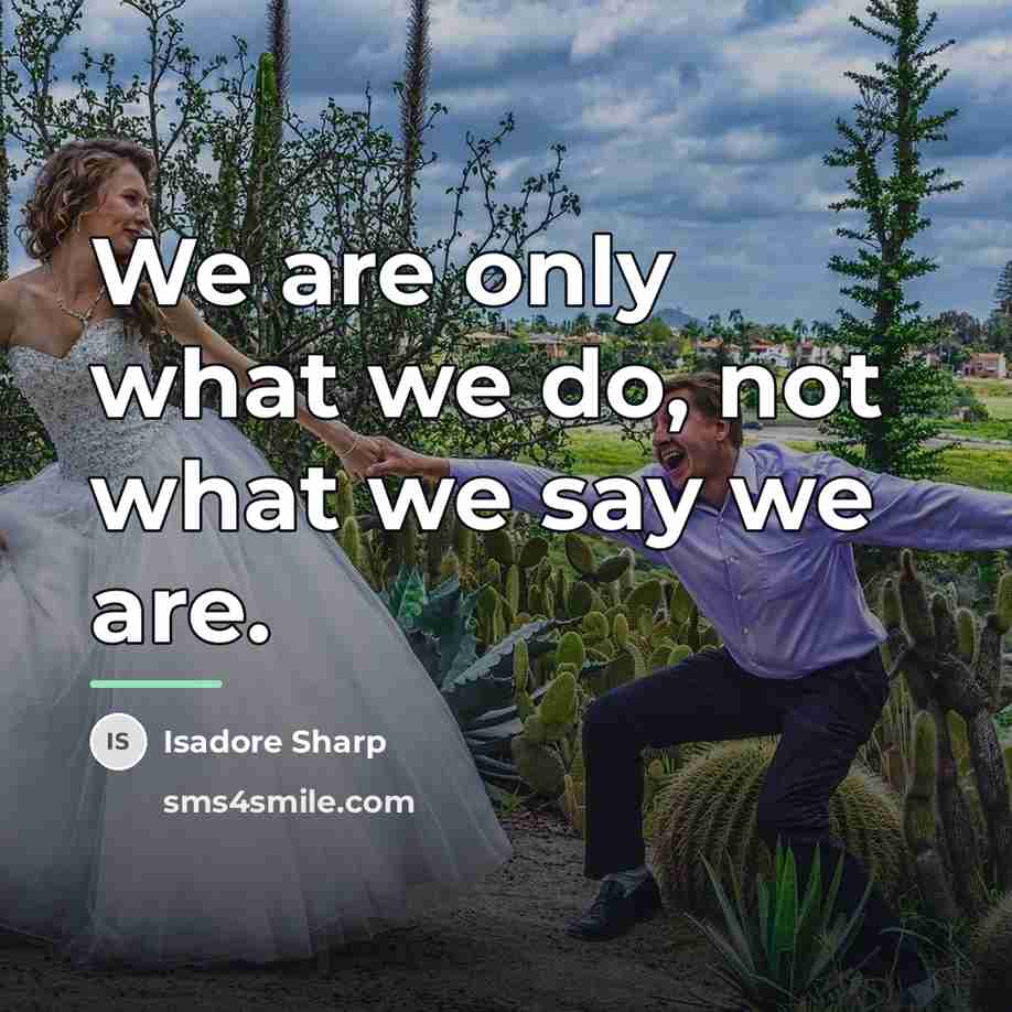 “We are only what we do, not what we say…” quote by Isadore Sharp