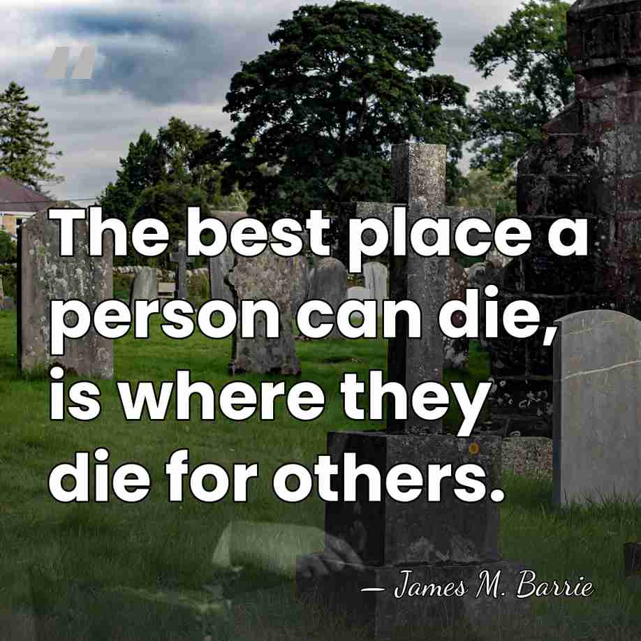 The best place a person can die, is where they die for&hellip; - James M. Barrie