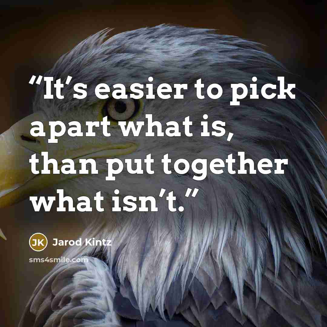 “It’s easier to pick apart what is, than put together what isn’t.” quote by Jarod Kintz