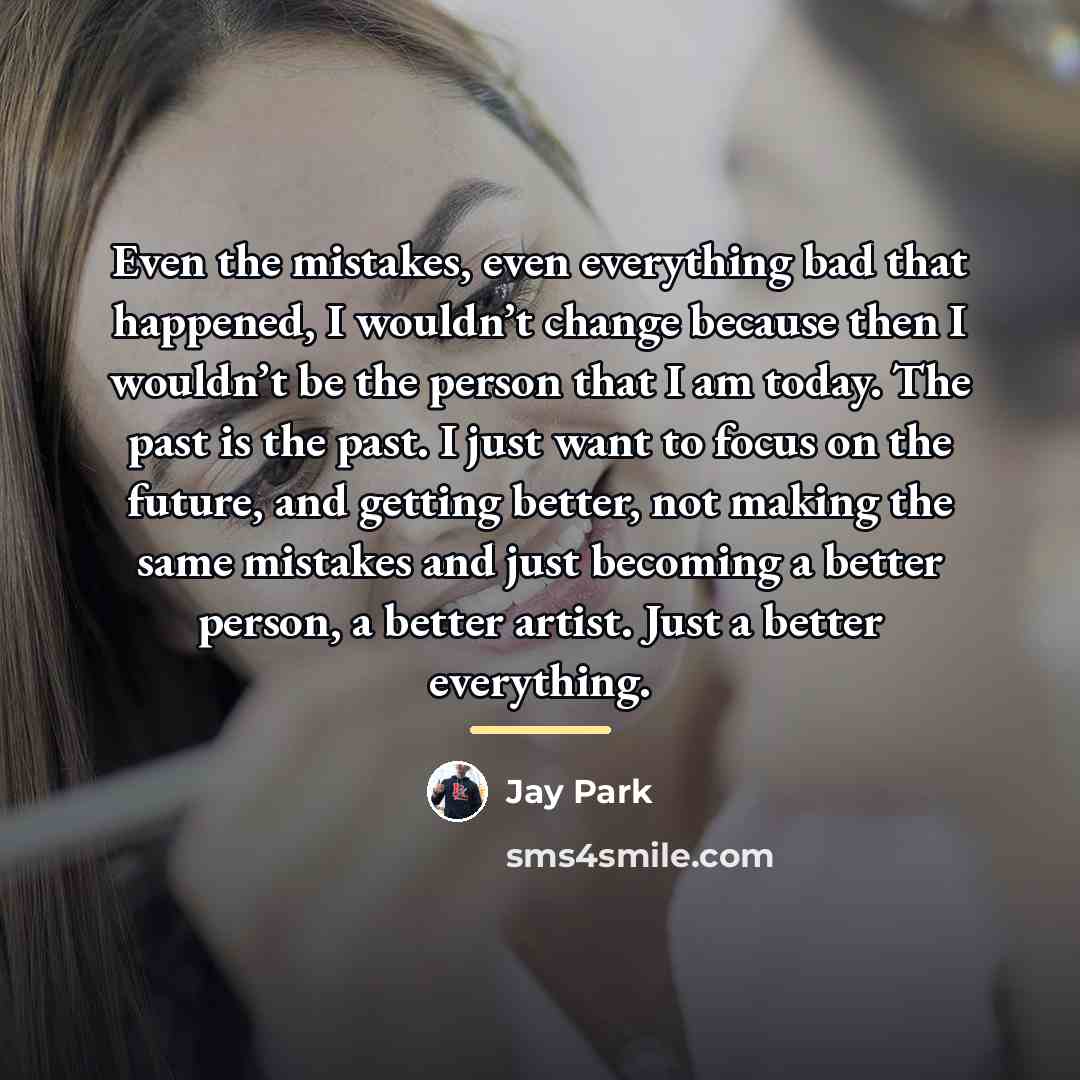 “Even the mistakes, even everything bad that happened, I wouldn’t…” quote by Jay Park