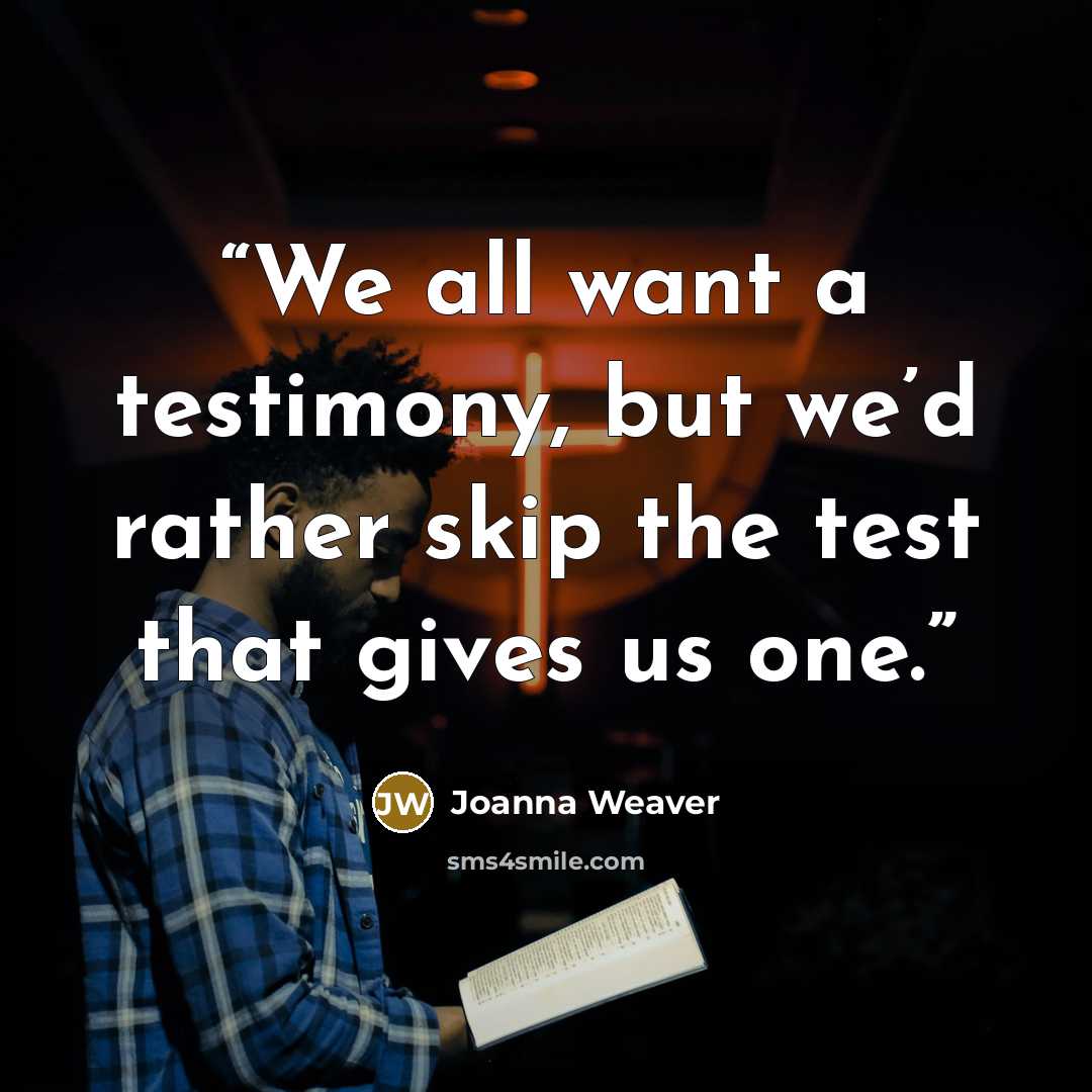 “We all want a testimony, but we’d rather skip the test that gives us one.” quote by Joanna Weaver