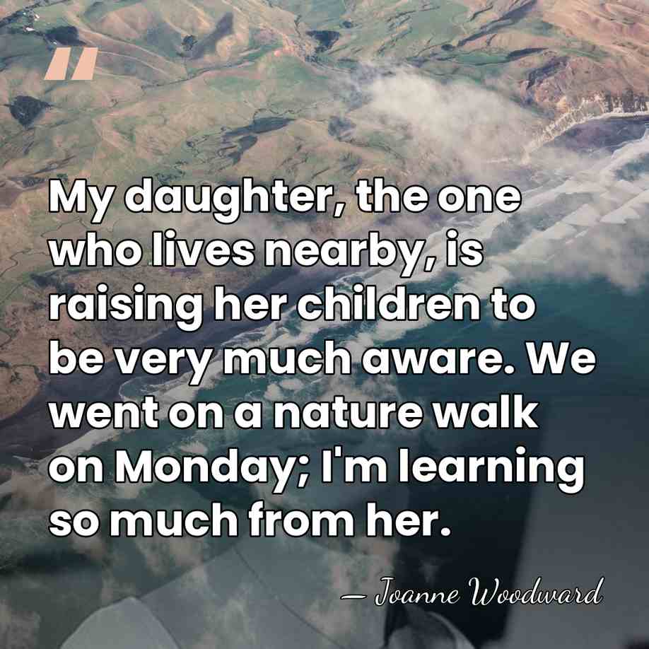 My daughter, the one who lives nearby, is raising her children to&hellip; - Joanne Woodward