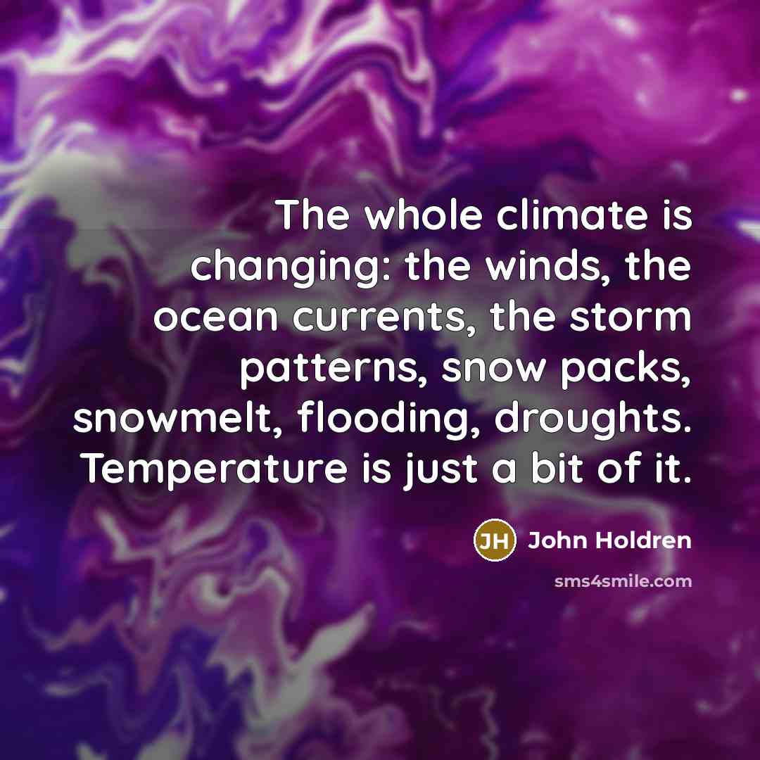 “The whole climate is changing: the winds, the ocean currents,…” quote by John Holdren