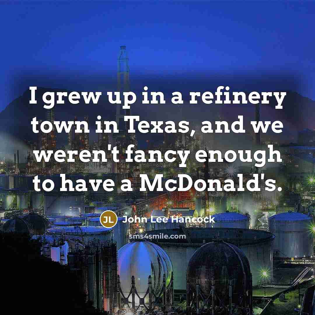 “I grew up in a refinery town in Texas, and…” quote by John Lee Hancock