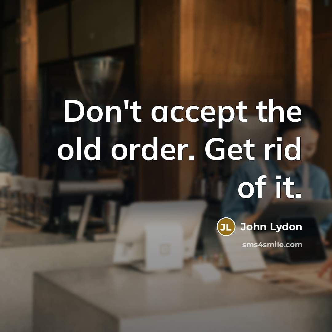 “Don't accept the old order. Get rid of it.…” quote by John Lydon