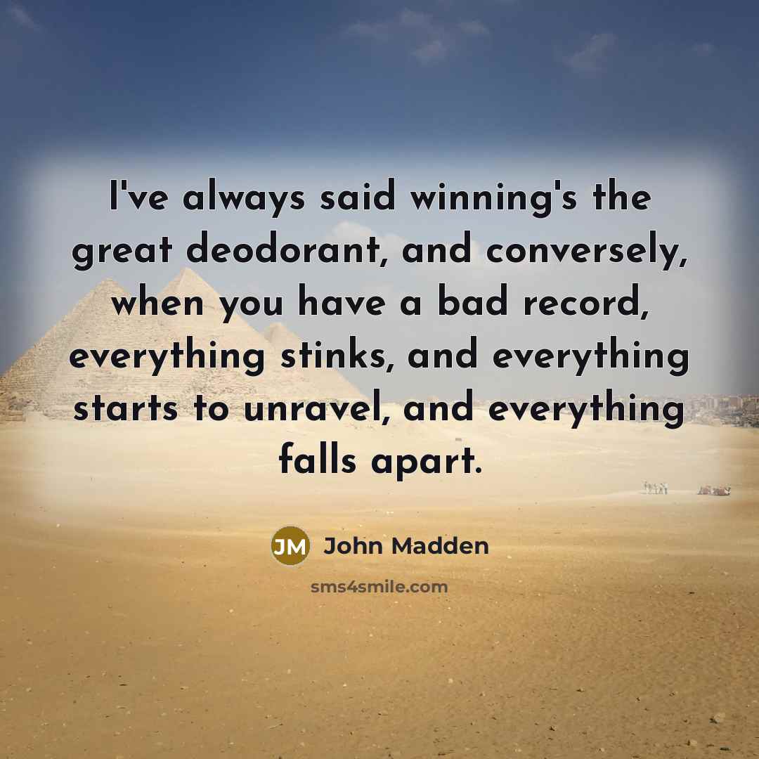 “I've always said winning's the great deodorant, and conversely, when…” quote by John Madden