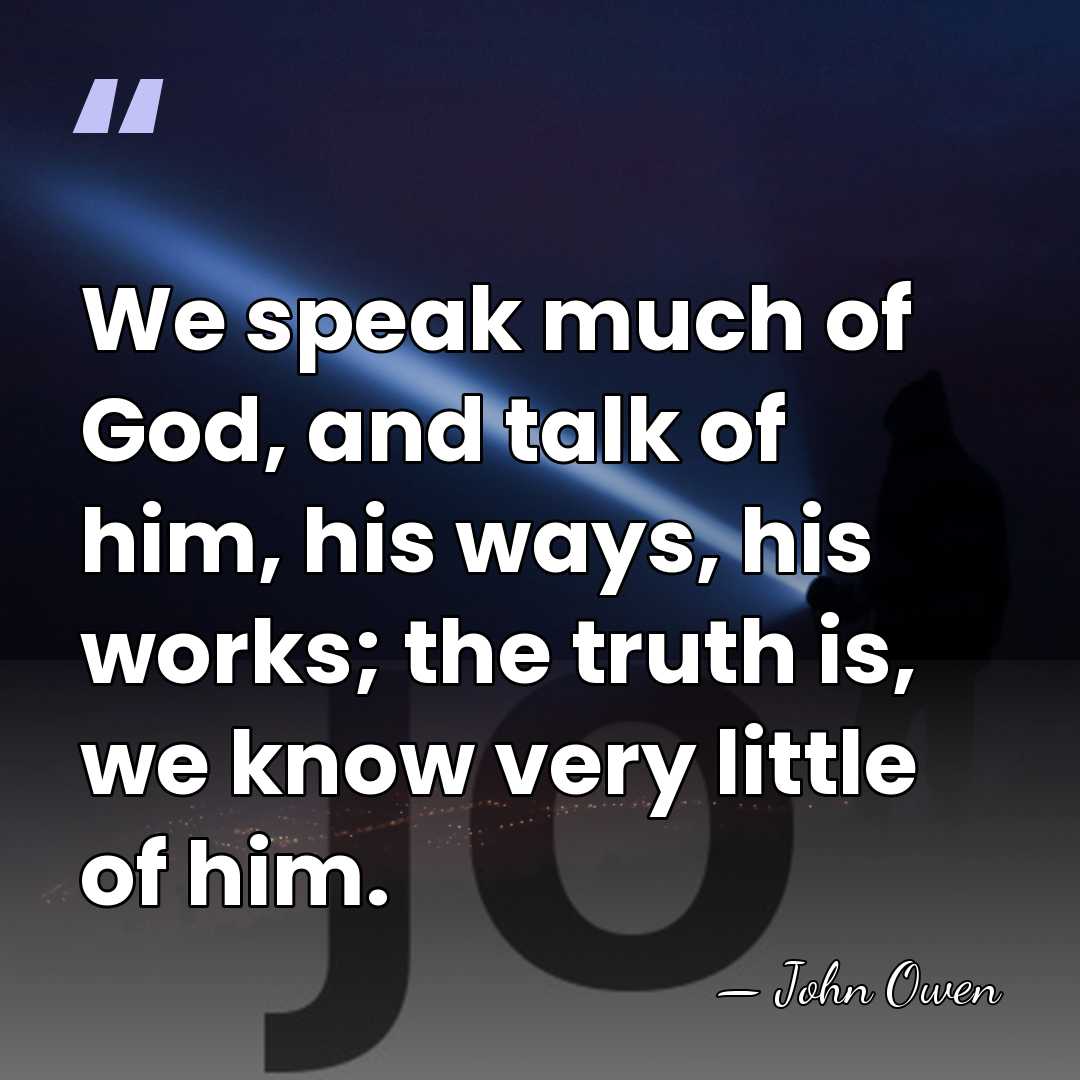 We speak much of God, and talk of him, his ways, his&hellip; - John Owen