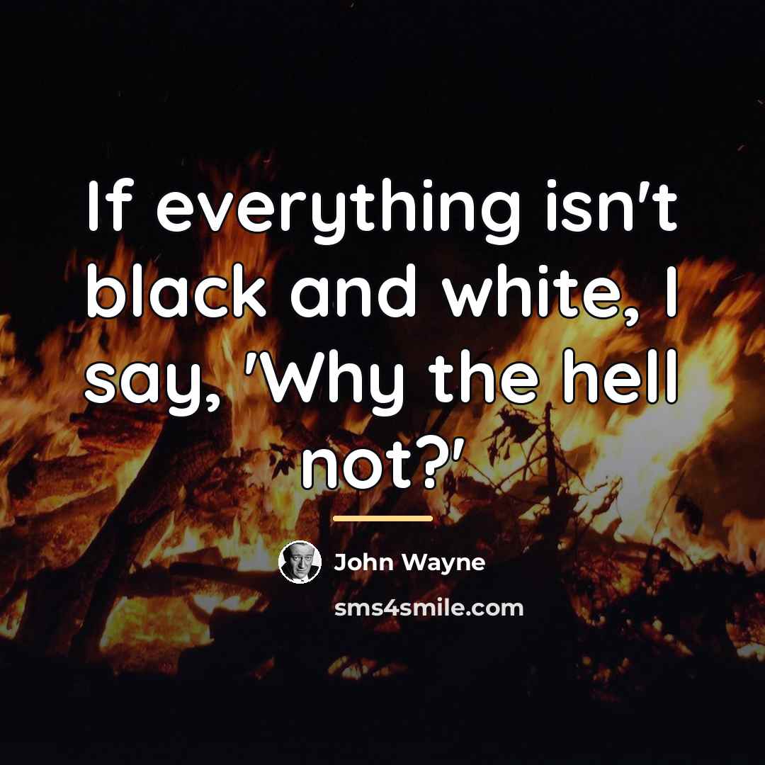 “If everything isn't black and white, I say, 'Why the…” quote by John Wayne