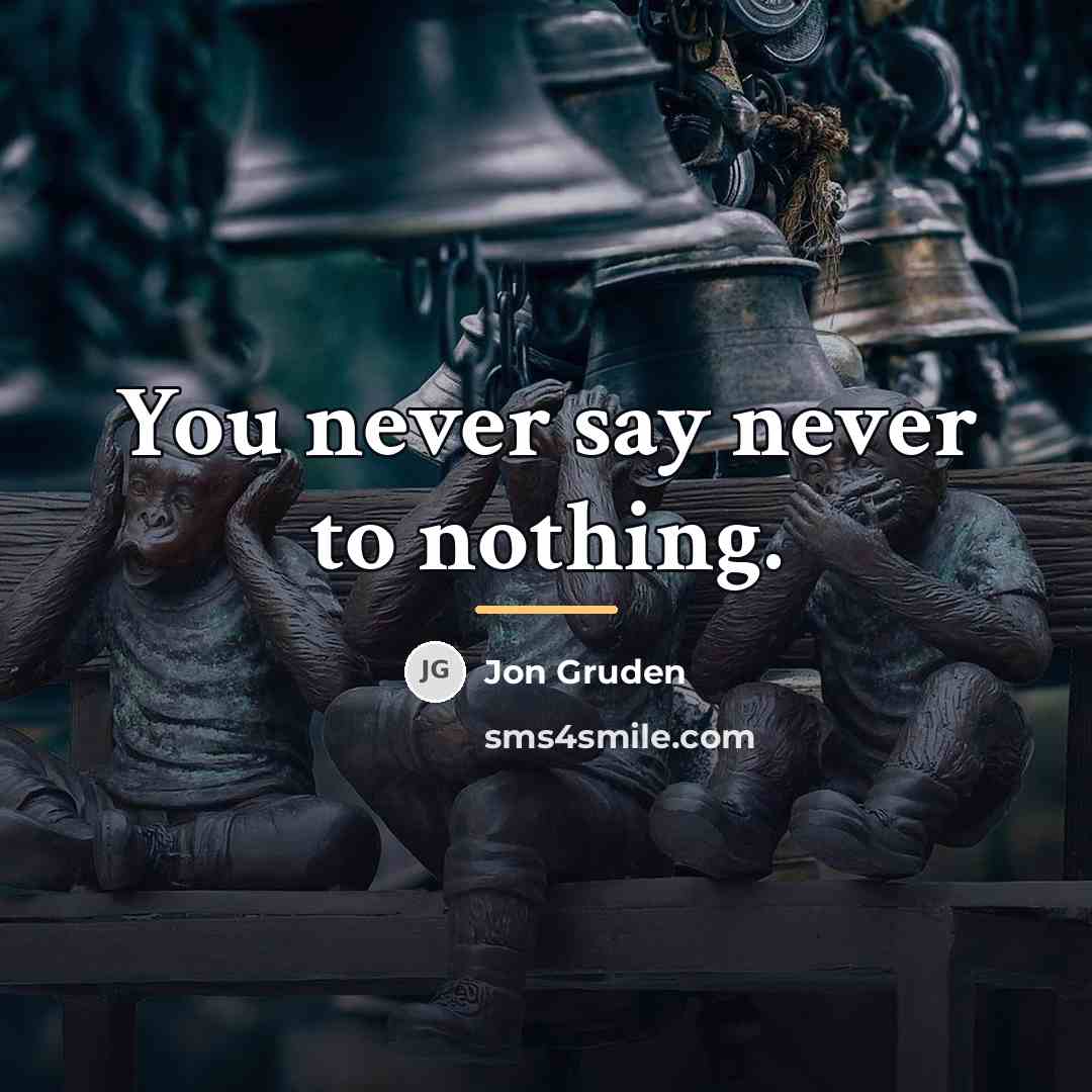 “You never say never to nothing.…” quote by Jon Gruden