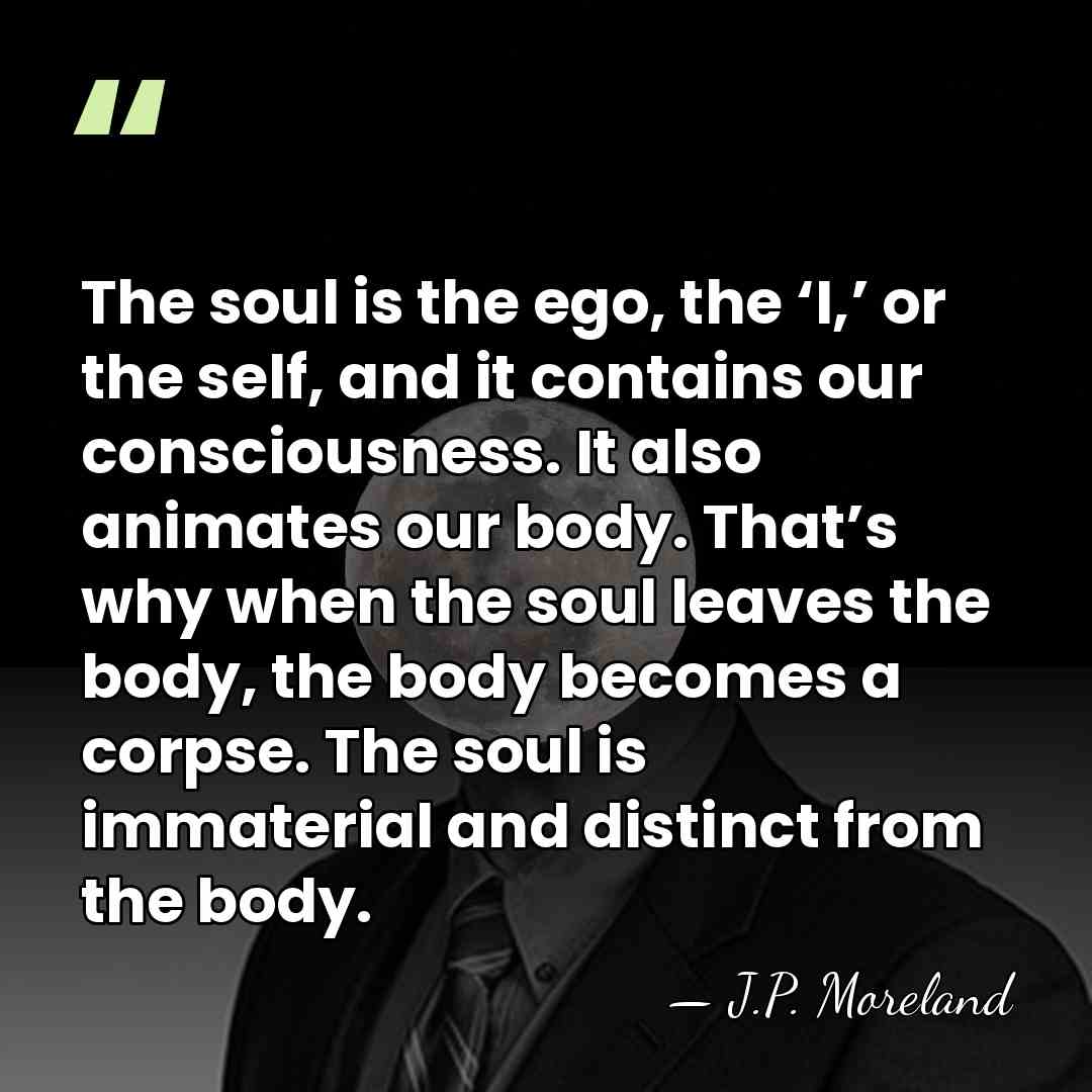 The soul is the ego, the ‘I,’ or the self, and it&hellip; - J.P. Moreland