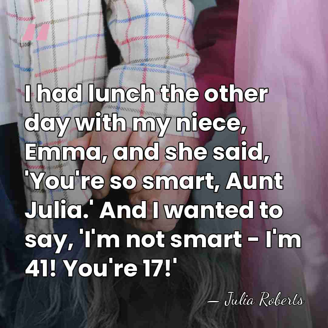 I had lunch the other day with my niece, Emma, and she&hellip; - Julia Roberts
