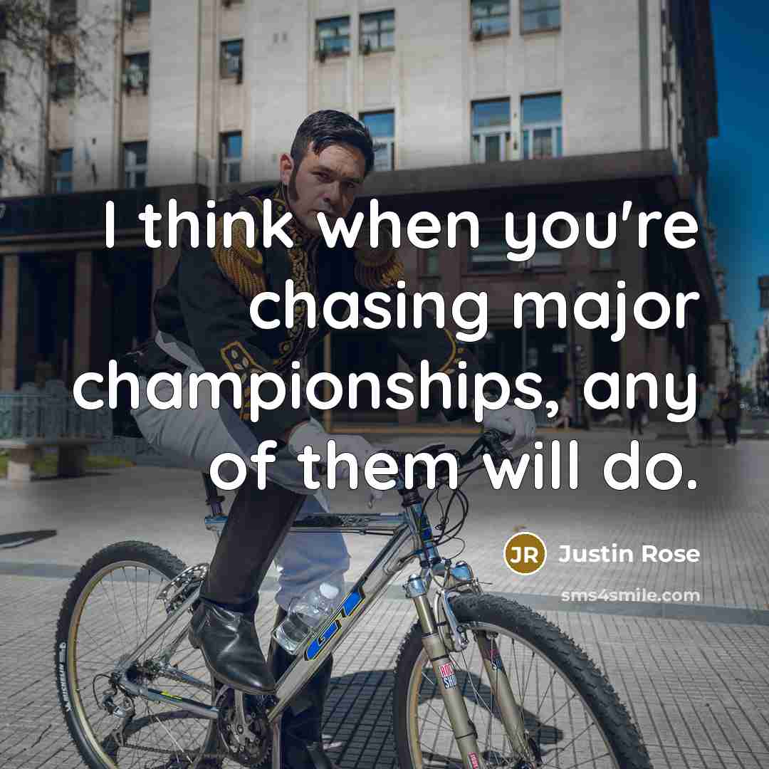 “I think when you're chasing major championships, any of them…” quote by Justin Rose