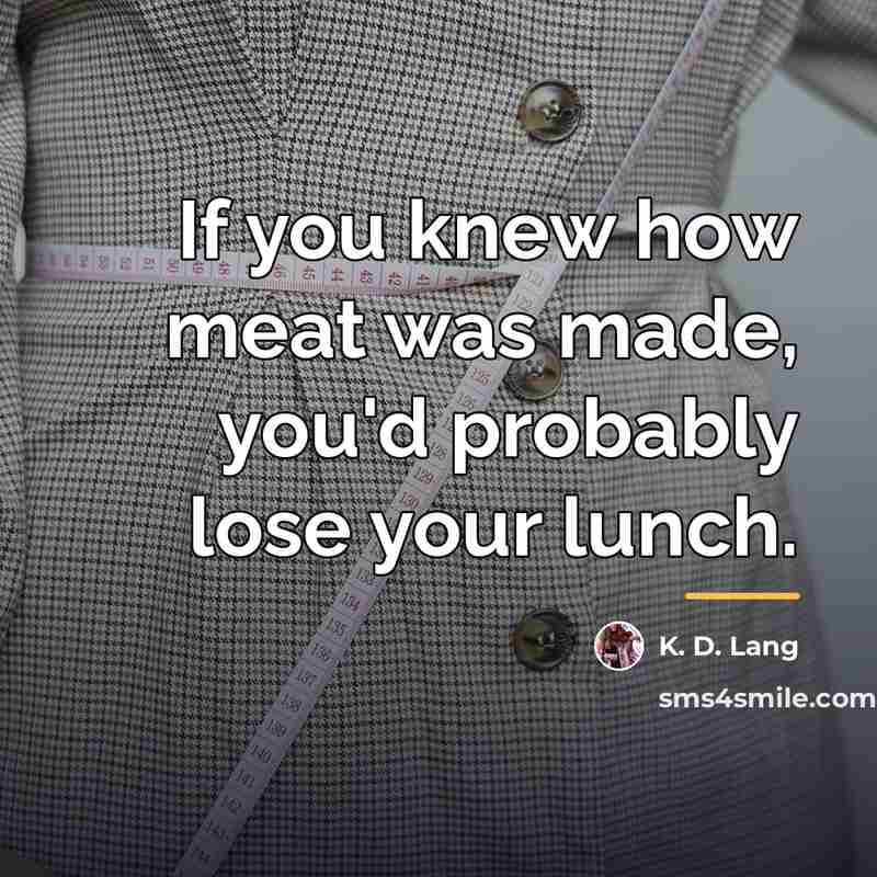 “If you knew how meat was made, you'd probably lose…” quote by K. D. Lang