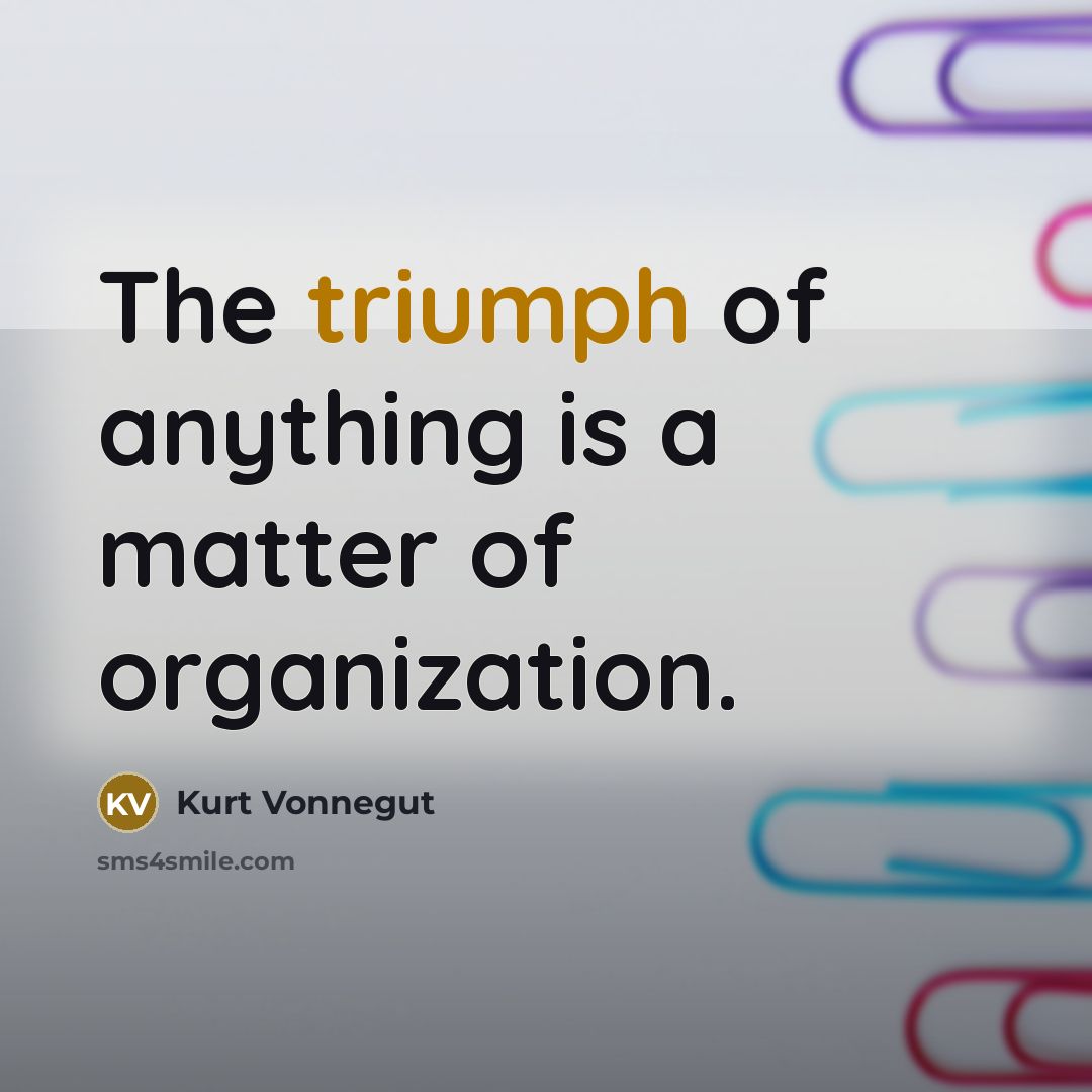 “The triumph of anything is a matter of organization.…” quote by Kurt Vonnegut
