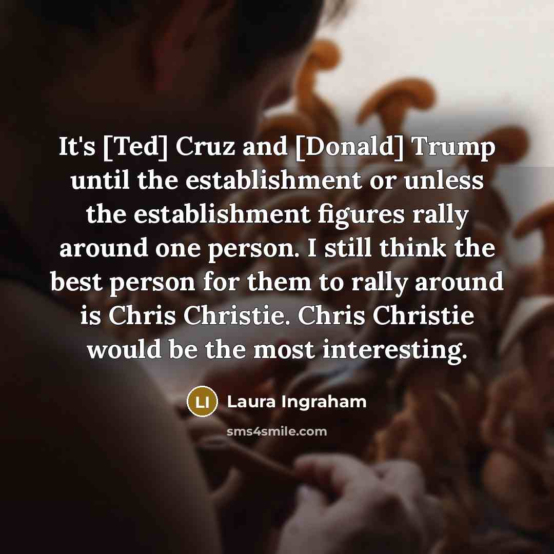 “It's [Ted] Cruz and [Donald] Trump until the establishment or…” quote by Laura Ingraham