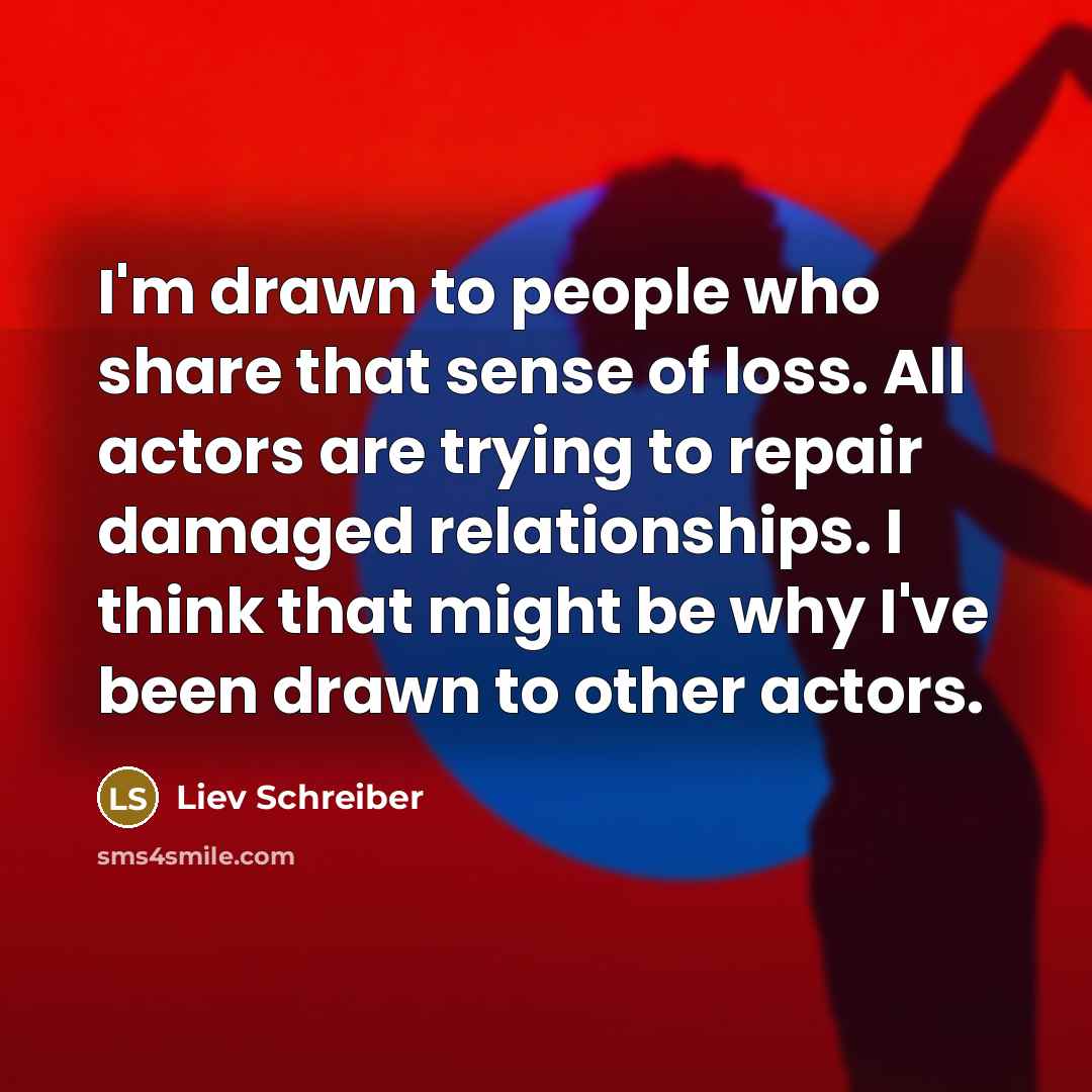 “I'm drawn to people who share that sense of loss.…” quote by Liev Schreiber