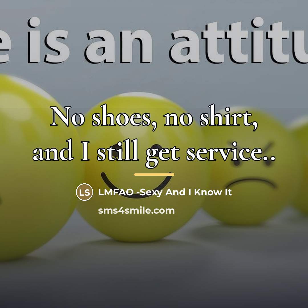 “No shoes, no shirt, and I still get service..…” quote by LMFAO -Sexy And I Know It