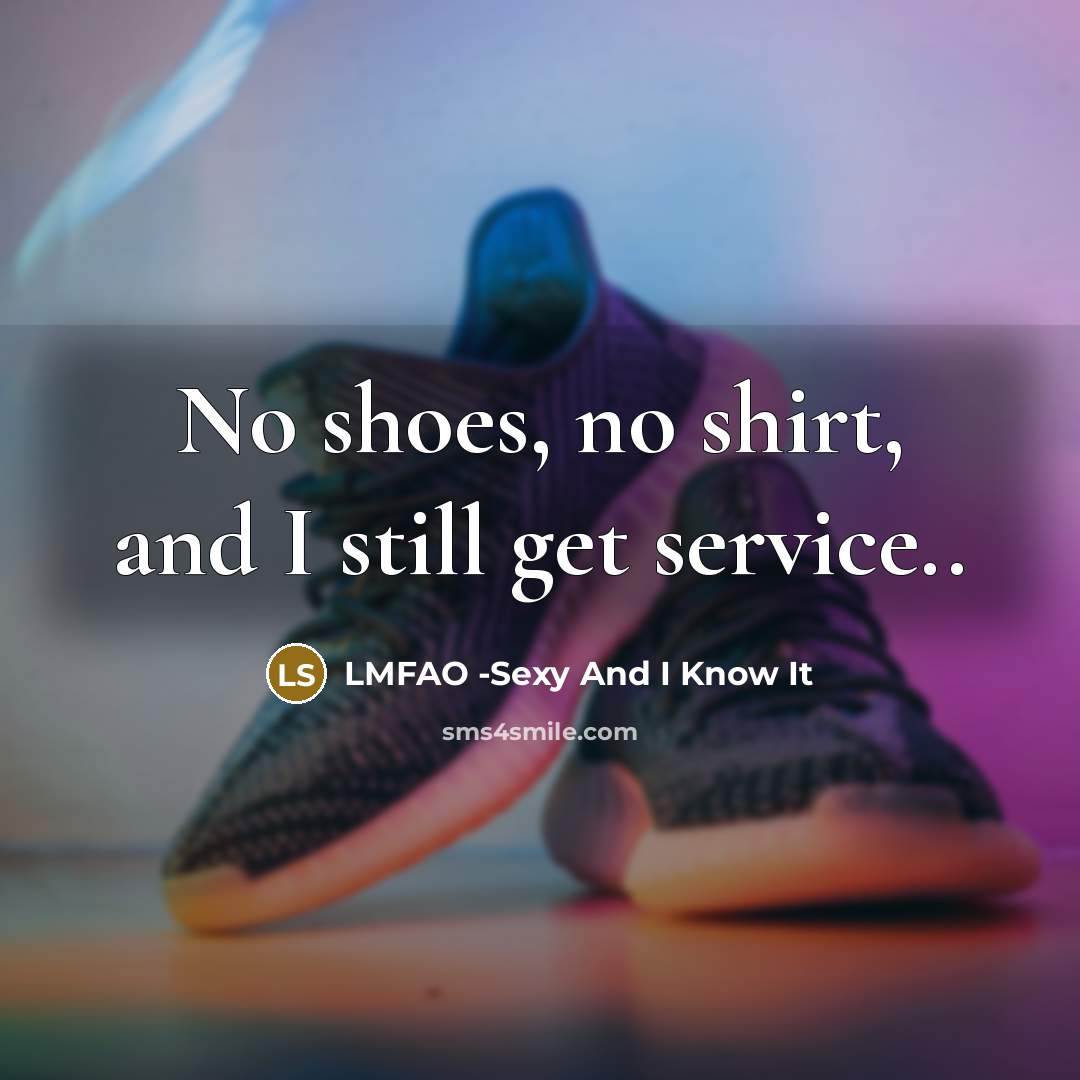 “No shoes, no shirt, and I still get service..” quote by LMFAO -Sexy And I Know It