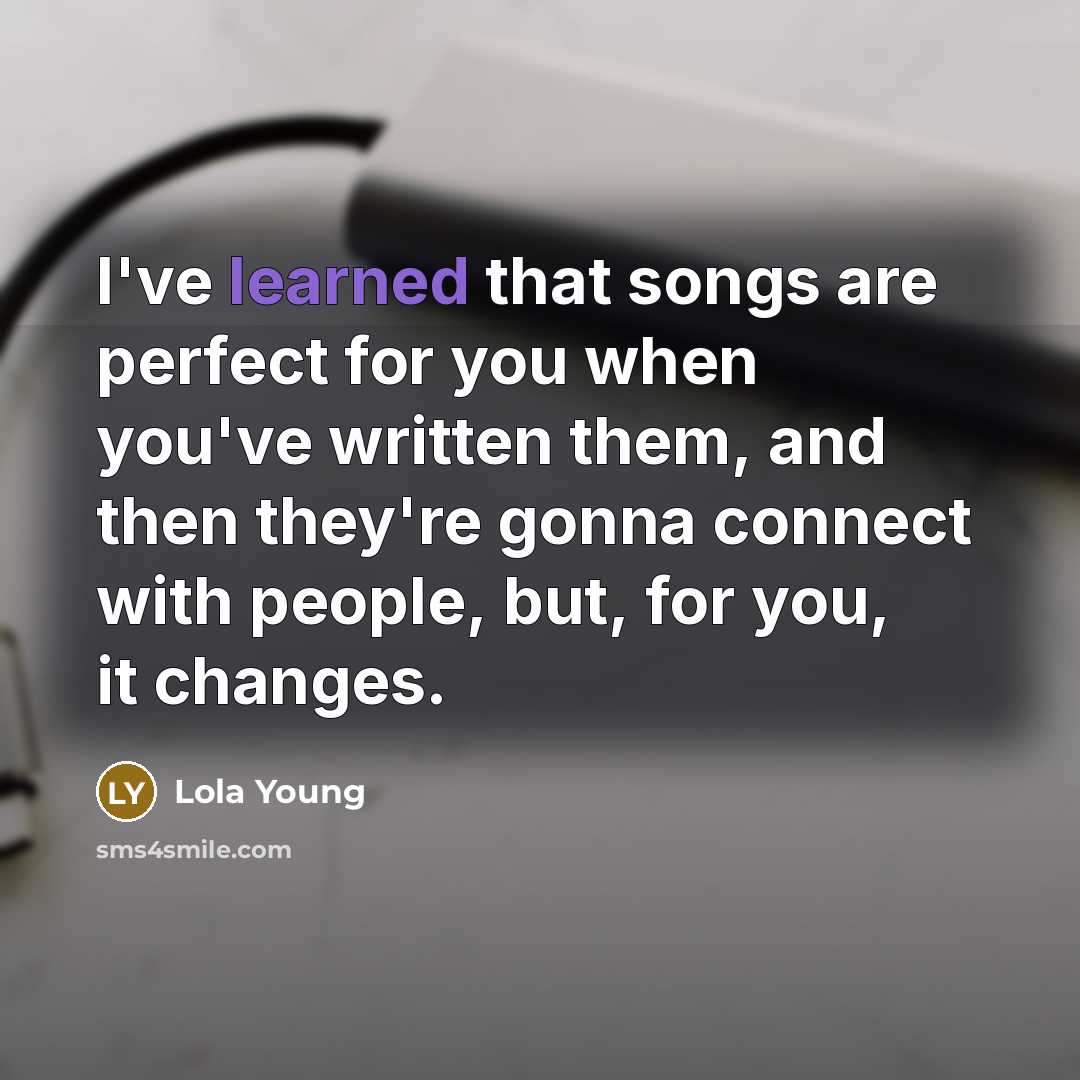 “I've learned that songs are perfect for you when you've…” quote by Lola Young