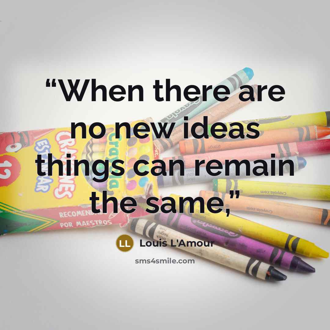 “When there are no new ideas things can remain the same,” quote by Louis L'Amour