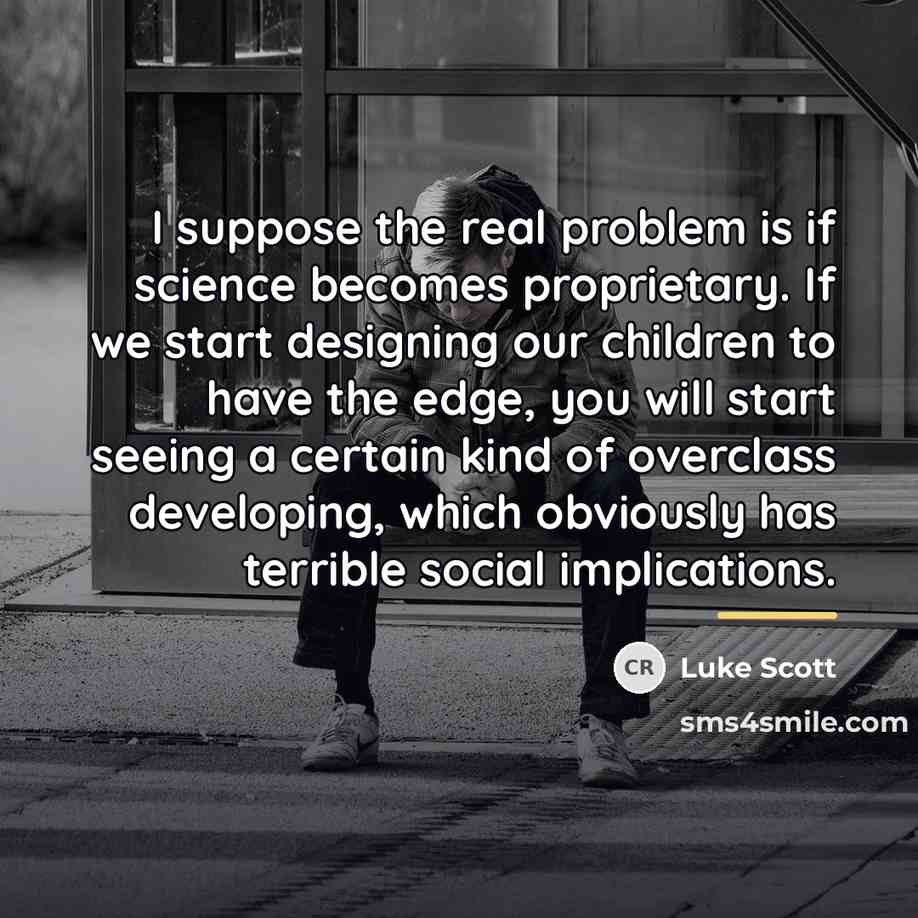 “I suppose the real problem is if science becomes proprietary.…” quote by Luke Scott