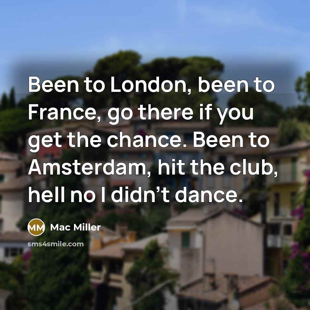 “Been to London, been to France, go there if you…” quote by Mac Miller