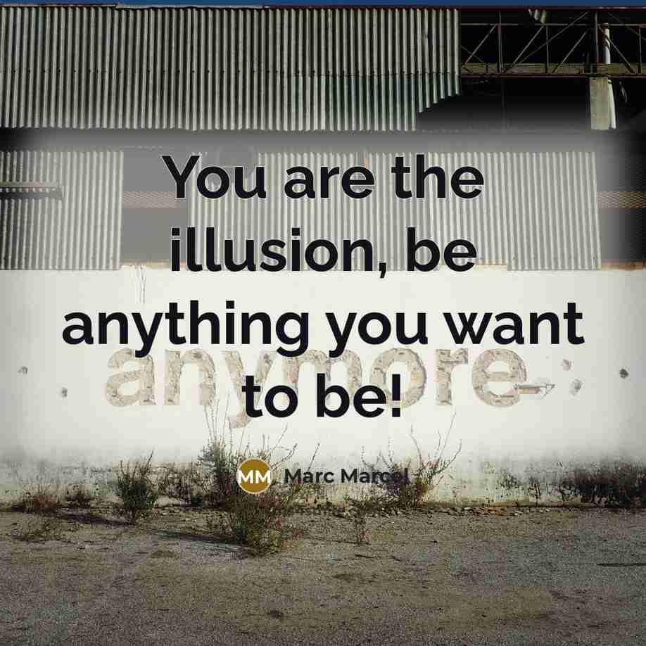 “You are the illusion, be anything you want to be!…” quote by Marc Marcel
