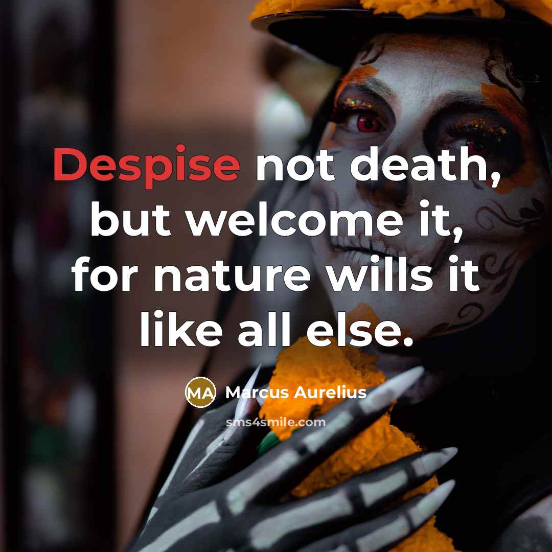 “Despise not death, but welcome it, for nature wills it…” quote by Marcus Aurelius