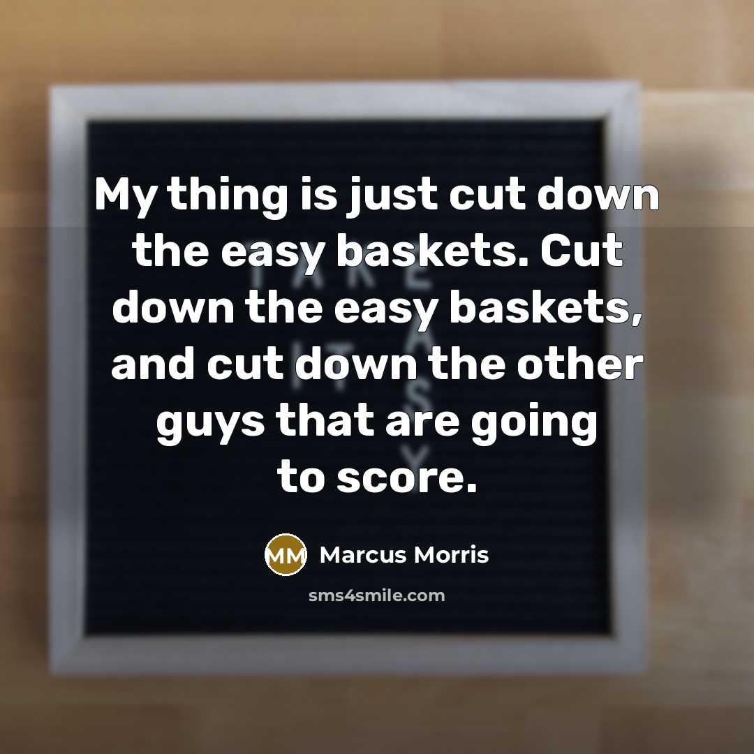 “My thing is just cut down the easy baskets. Cut down the easy baskets, and cut down the other guys that are going to score.” quote by Marcus Morris