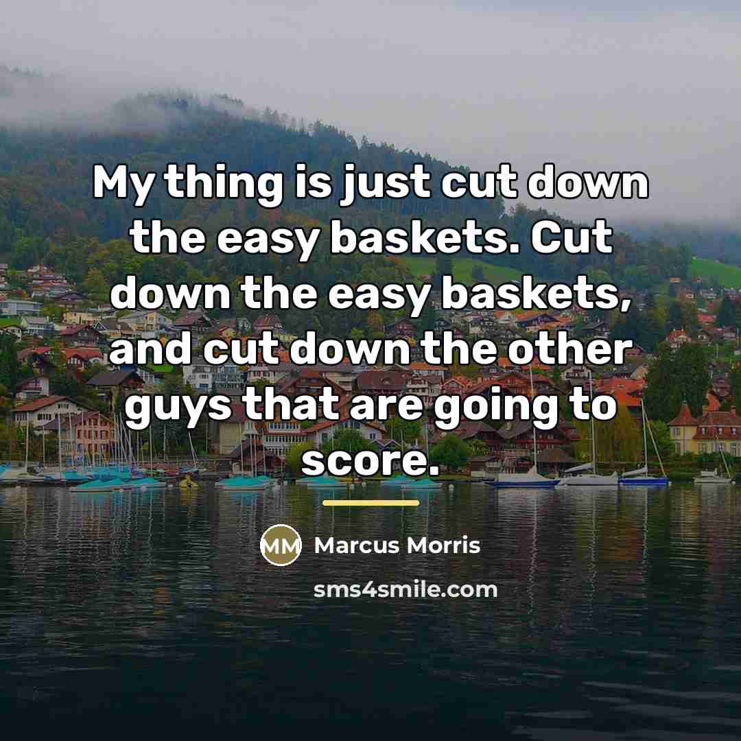 “My thing is just cut down the easy baskets. Cut…” quote by Marcus Morris