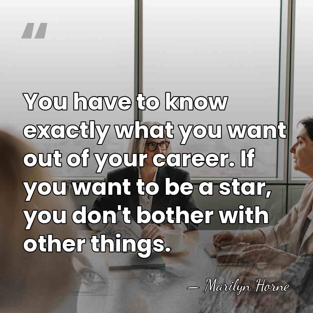 You have to know exactly what you want out of your career.&hellip; - Marilyn Horne