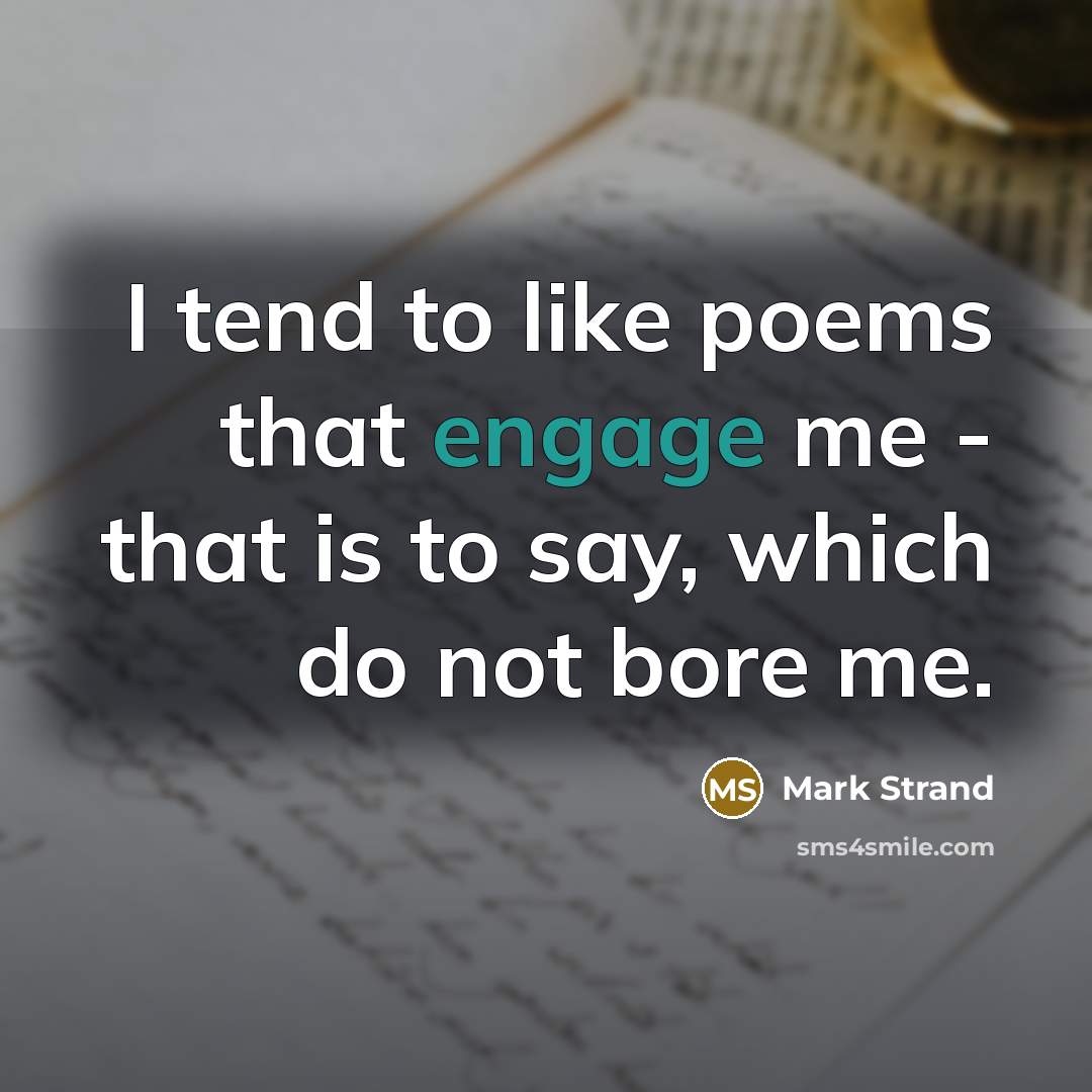 “I tend to like poems that engage me - that…” quote by Mark Strand