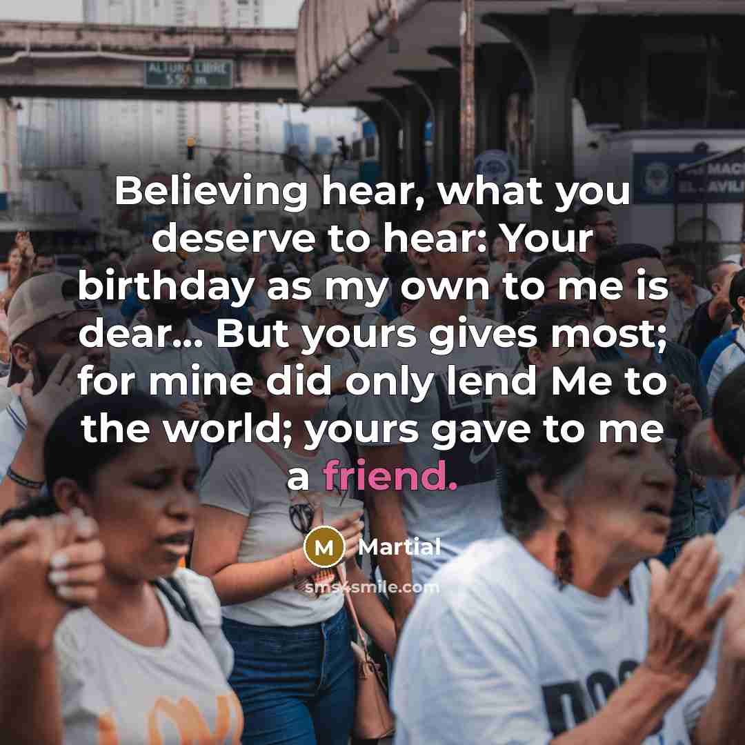 “Believing hear, what you deserve to hear: Your birthday as…” quote by Martial